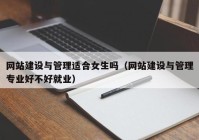 网站建设与管理适合女生吗（网站建设与管理专业好不好就业）