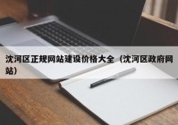 沈河区正规网站建设价格大全（沈河区政府网站）