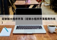 定制版小程序开发（定制小程序开发服务热线）