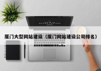厦门大型网站建设（厦门网站建设公司排名）