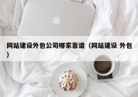 网站建设外包公司哪家靠谱（网站建设 外包）