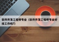 软件开发工程师专业（软件开发工程师专业好找工作吗?）