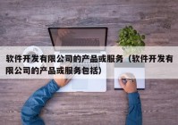 软件开发有限公司的产品或服务（软件开发有限公司的产品或服务包括）