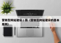 营销型网站建设丨薇（营销型网站建设的基本原则）