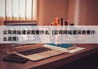 公司网站建设需要什么（公司网站建设需要什么资质）