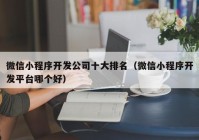 微信小程序开发公司十大排名（微信小程序开发平台哪个好）