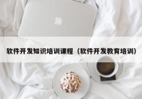 软件开发知识培训课程（软件开发教育培训）